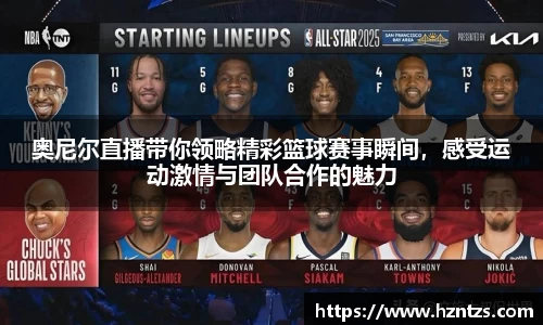 奥尼尔直播带你领略精彩篮球赛事瞬间，感受运动激情与团队合作的魅力
