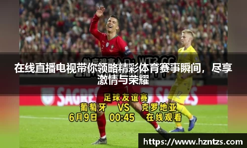 在线直播电视带你领略精彩体育赛事瞬间，尽享激情与荣耀
