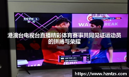 港澳台电视台直播精彩体育赛事共同见证运动员的拼搏与荣耀