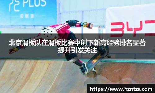 北京滑板队在滑板比赛中创下新高经验排名显著提升引发关注