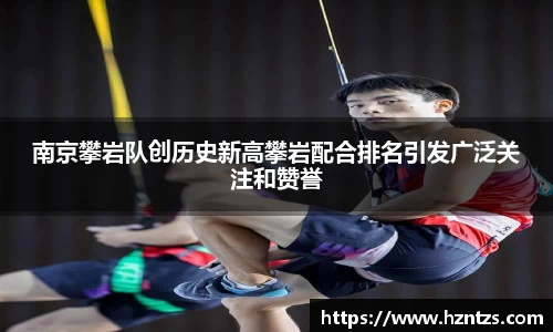 南京攀岩队创历史新高攀岩配合排名引发广泛关注和赞誉