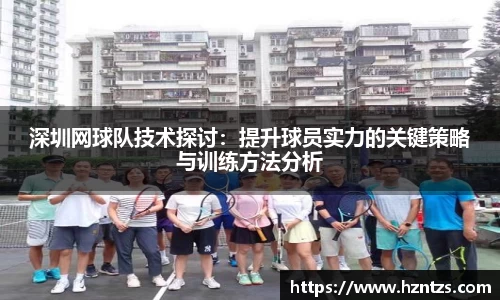 深圳网球队技术探讨：提升球员实力的关键策略与训练方法分析