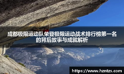 成都极限运动队荣登极限运动战术排行榜第一名的背后故事与成就解析