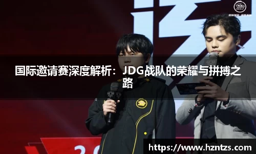 国际邀请赛深度解析：JDG战队的荣耀与拼搏之路