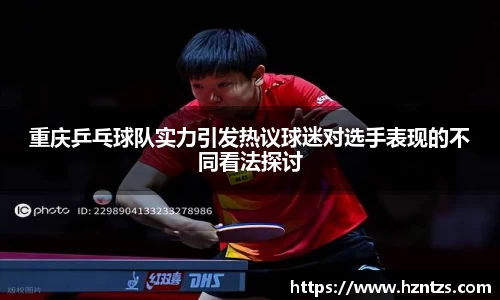 重庆乒乓球队实力引发热议球迷对选手表现的不同看法探讨