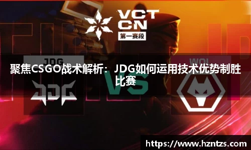 聚焦CSGO战术解析：JDG如何运用技术优势制胜比赛