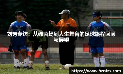 刘芳专访：从绿茵场到人生舞台的足球旅程回顾与展望
