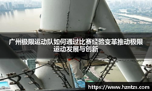 广州极限运动队如何通过比赛经验变革推动极限运动发展与创新