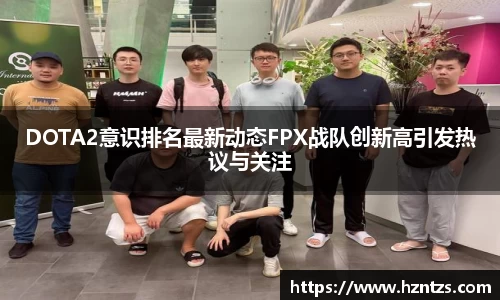DOTA2意识排名最新动态FPX战队创新高引发热议与关注