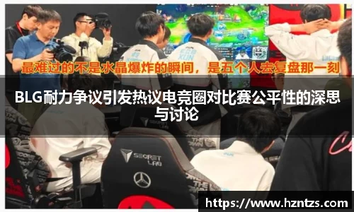 BLG耐力争议引发热议电竞圈对比赛公平性的深思与讨论