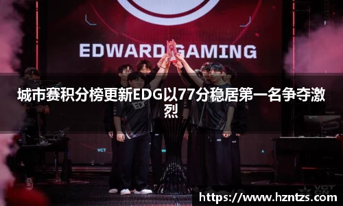 城市赛积分榜更新EDG以77分稳居第一名争夺激烈