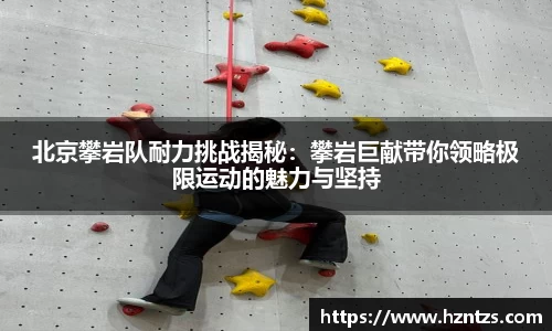 北京攀岩队耐力挑战揭秘：攀岩巨献带你领略极限运动的魅力与坚持