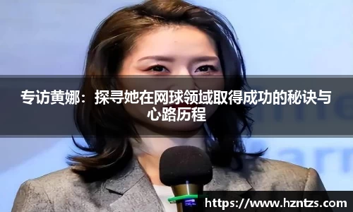 专访黄娜：探寻她在网球领域取得成功的秘诀与心路历程