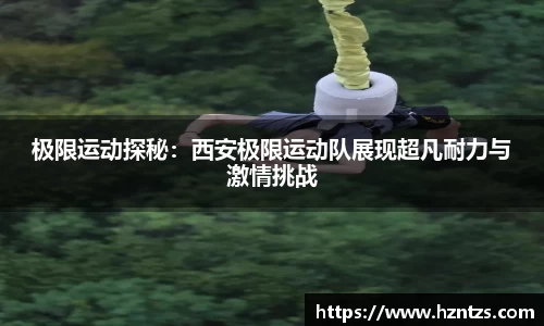 极限运动探秘：西安极限运动队展现超凡耐力与激情挑战