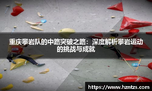 重庆攀岩队的中路突破之路：深度解析攀岩运动的挑战与成就