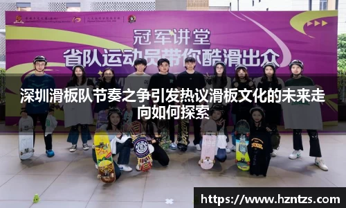 深圳滑板队节奏之争引发热议滑板文化的未来走向如何探索