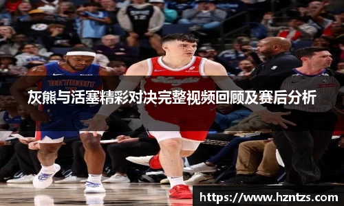 灰熊与活塞精彩对决完整视频回顾及赛后分析