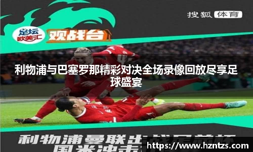 利物浦与巴塞罗那精彩对决全场录像回放尽享足球盛宴