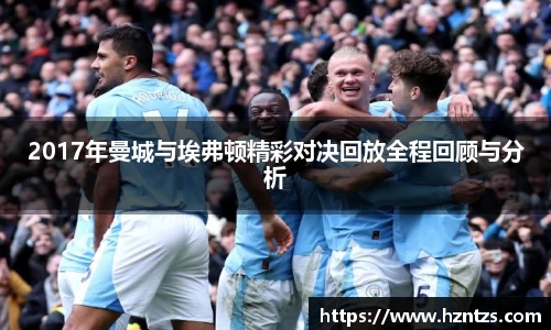 2017年曼城与埃弗顿精彩对决回放全程回顾与分析