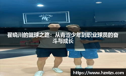 翟晓川的篮球之路：从青涩少年到职业球员的奋斗与成长