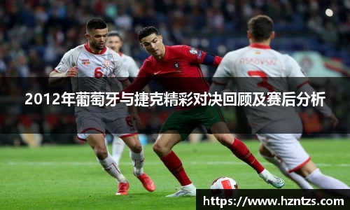 2012年葡萄牙与捷克精彩对决回顾及赛后分析