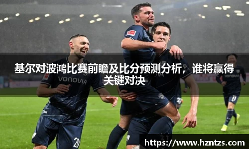 基尔对波鸿比赛前瞻及比分预测分析，谁将赢得关键对决