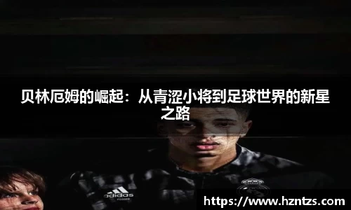 贝林厄姆的崛起：从青涩小将到足球世界的新星之路