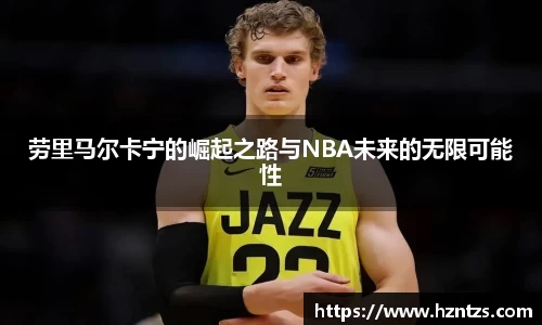 劳里马尔卡宁的崛起之路与NBA未来的无限可能性