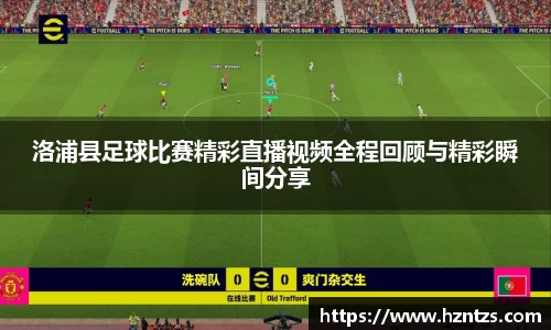 洛浦县足球比赛精彩直播视频全程回顾与精彩瞬间分享