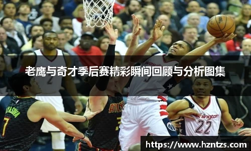 老鹰与奇才季后赛精彩瞬间回顾与分析图集