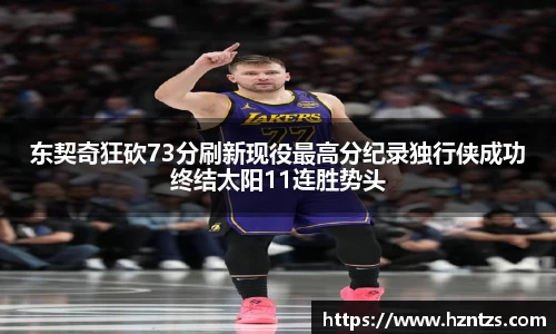 东契奇狂砍73分刷新现役最高分纪录独行侠成功终结太阳11连胜势头