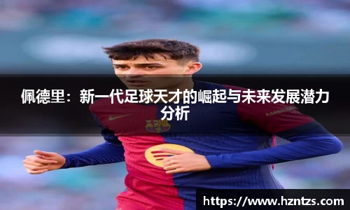 佩德里：新一代足球天才的崛起与未来发展潜力分析