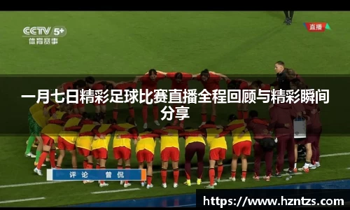 一月七日精彩足球比赛直播全程回顾与精彩瞬间分享