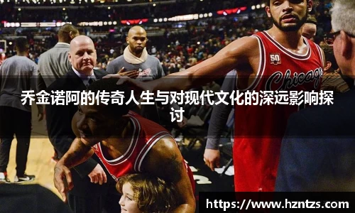 乔金诺阿的传奇人生与对现代文化的深远影响探讨