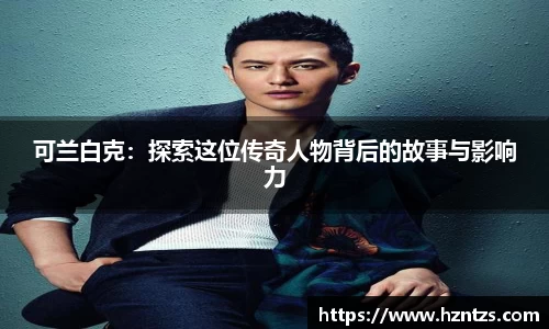 可兰白克：探索这位传奇人物背后的故事与影响力