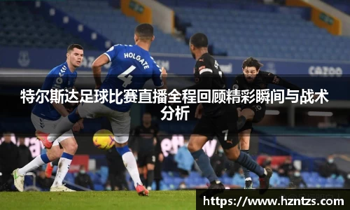 特尔斯达足球比赛直播全程回顾精彩瞬间与战术分析